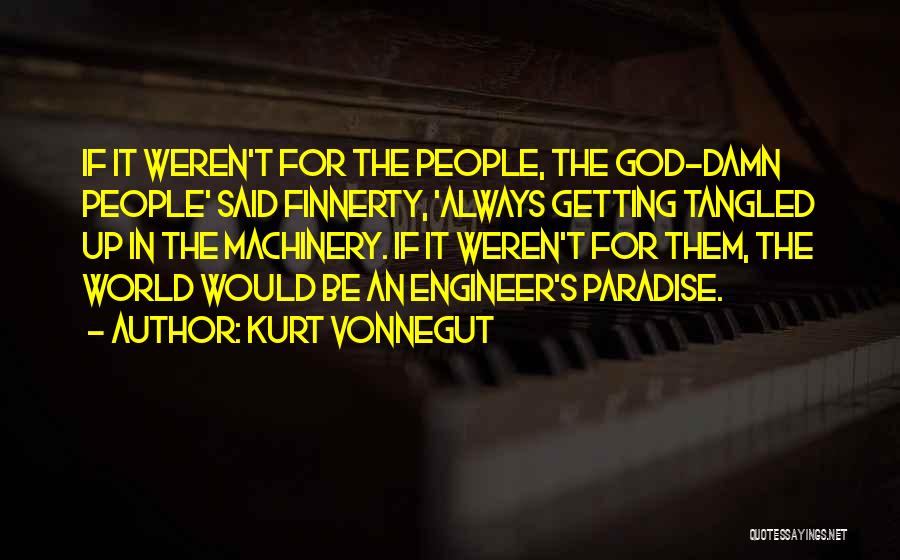 Kurt Vonnegut Quotes: If It Weren't For The People, The God-damn People' Said Finnerty, 'always Getting Tangled Up In The Machinery. If It
