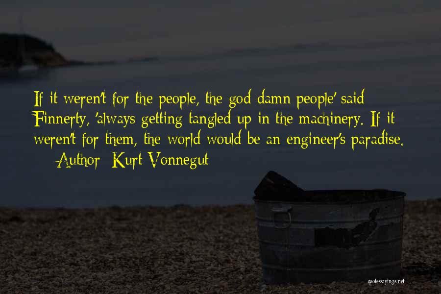 Kurt Vonnegut Quotes: If It Weren't For The People, The God-damn People' Said Finnerty, 'always Getting Tangled Up In The Machinery. If It