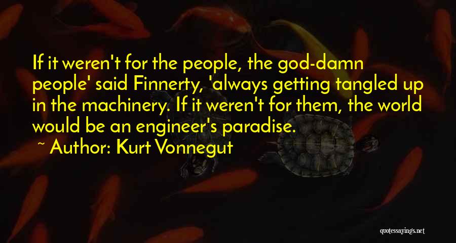 Kurt Vonnegut Quotes: If It Weren't For The People, The God-damn People' Said Finnerty, 'always Getting Tangled Up In The Machinery. If It