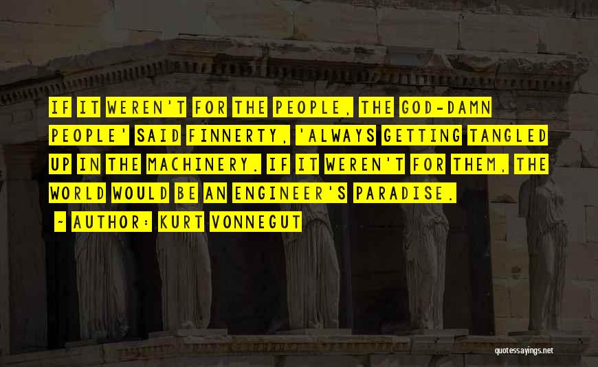 Kurt Vonnegut Quotes: If It Weren't For The People, The God-damn People' Said Finnerty, 'always Getting Tangled Up In The Machinery. If It