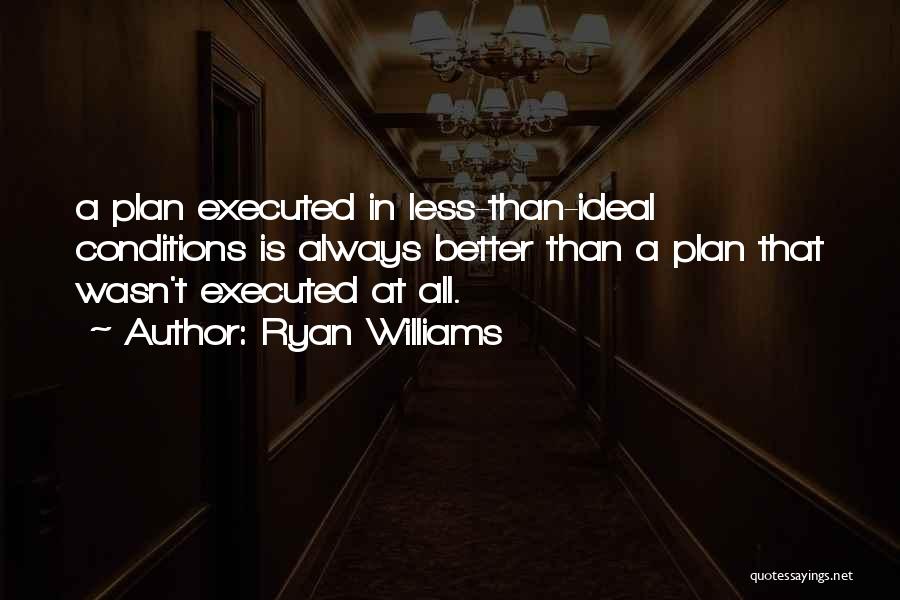 Ryan Williams Quotes: A Plan Executed In Less-than-ideal Conditions Is Always Better Than A Plan That Wasn't Executed At All.