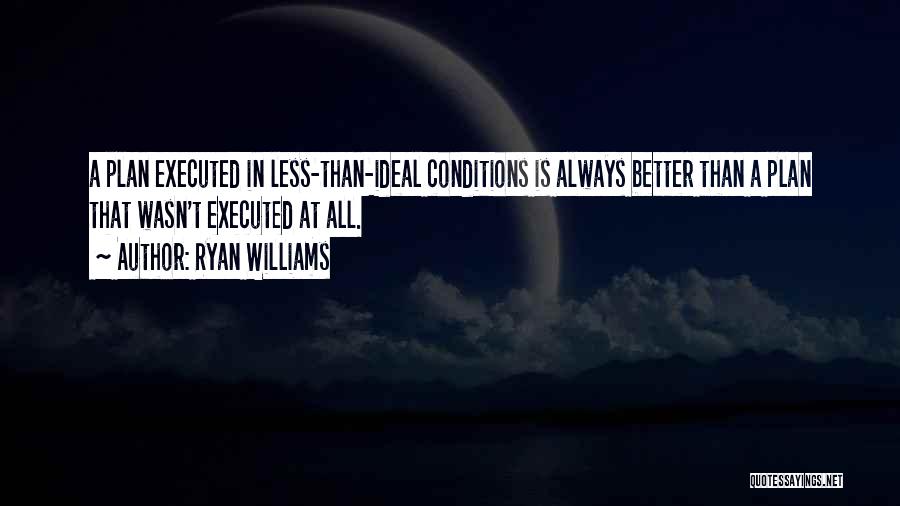 Ryan Williams Quotes: A Plan Executed In Less-than-ideal Conditions Is Always Better Than A Plan That Wasn't Executed At All.