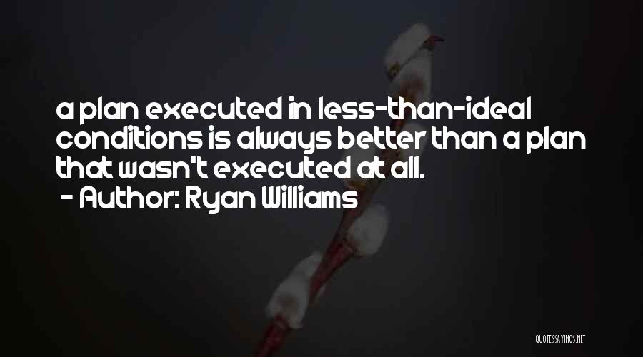 Ryan Williams Quotes: A Plan Executed In Less-than-ideal Conditions Is Always Better Than A Plan That Wasn't Executed At All.