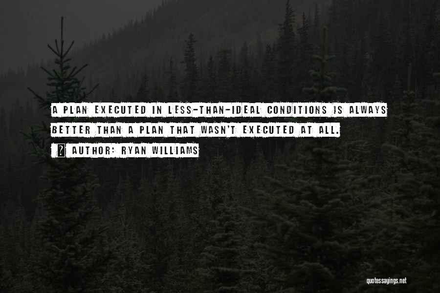 Ryan Williams Quotes: A Plan Executed In Less-than-ideal Conditions Is Always Better Than A Plan That Wasn't Executed At All.