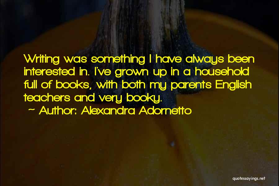 Alexandra Adornetto Quotes: Writing Was Something I Have Always Been Interested In. I've Grown Up In A Household Full Of Books, With Both