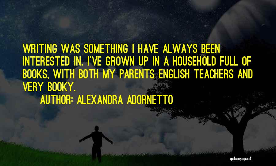 Alexandra Adornetto Quotes: Writing Was Something I Have Always Been Interested In. I've Grown Up In A Household Full Of Books, With Both