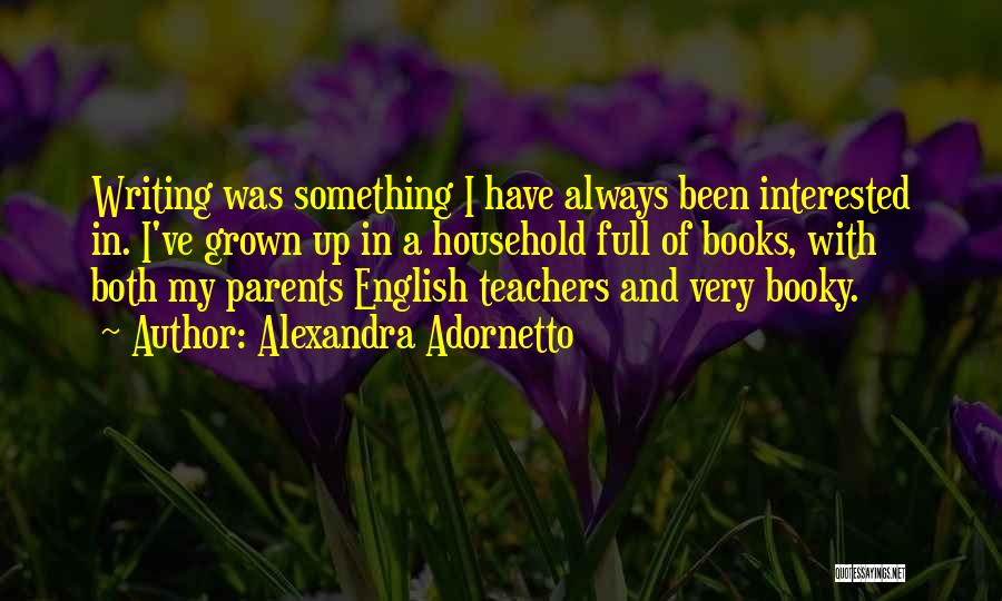 Alexandra Adornetto Quotes: Writing Was Something I Have Always Been Interested In. I've Grown Up In A Household Full Of Books, With Both