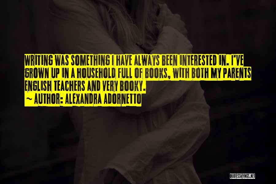 Alexandra Adornetto Quotes: Writing Was Something I Have Always Been Interested In. I've Grown Up In A Household Full Of Books, With Both