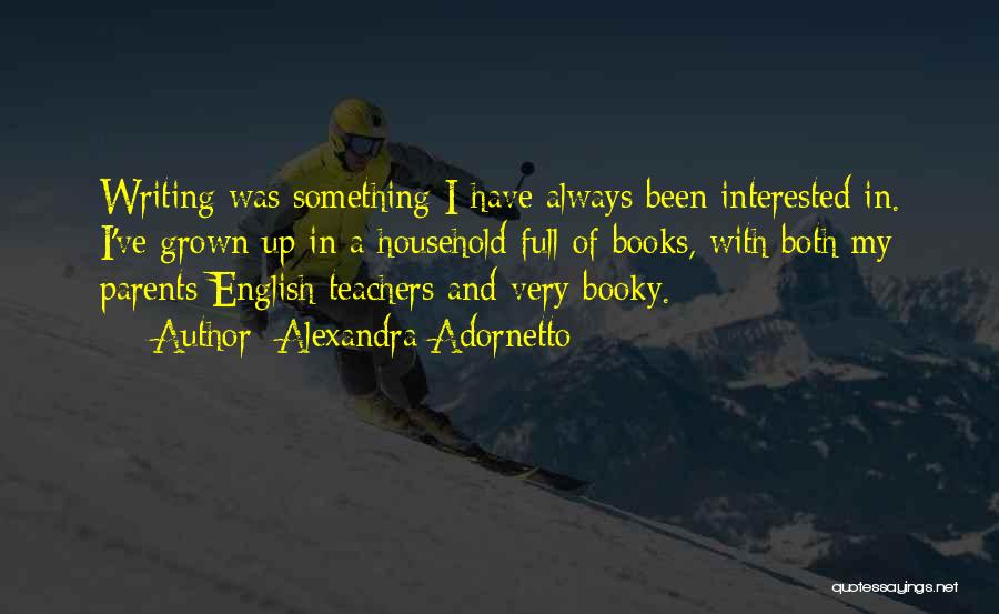 Alexandra Adornetto Quotes: Writing Was Something I Have Always Been Interested In. I've Grown Up In A Household Full Of Books, With Both