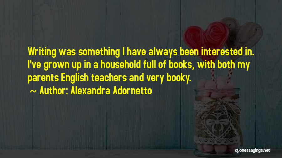 Alexandra Adornetto Quotes: Writing Was Something I Have Always Been Interested In. I've Grown Up In A Household Full Of Books, With Both