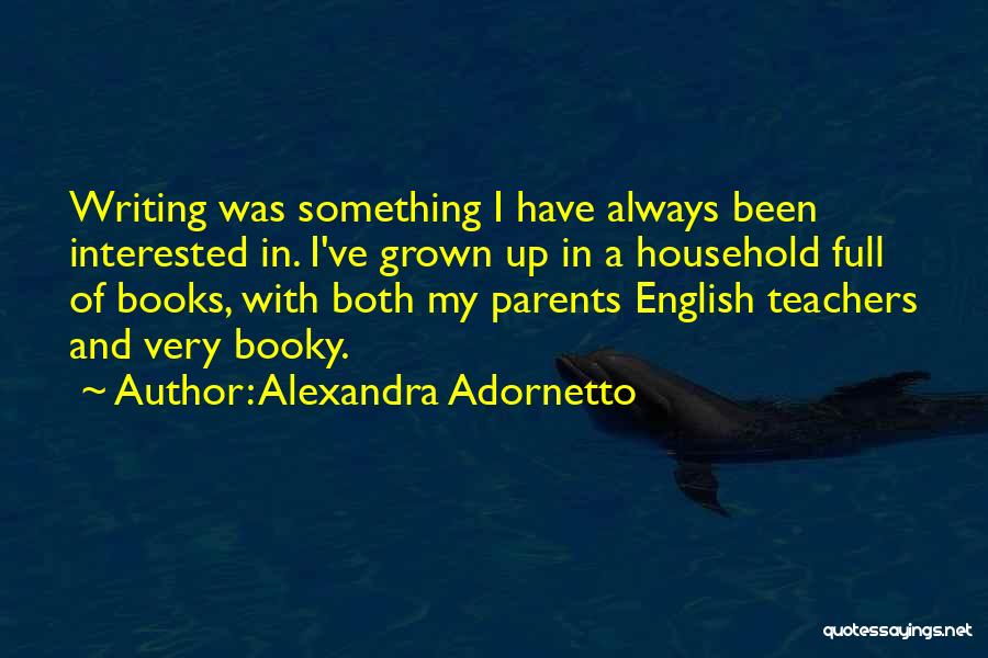 Alexandra Adornetto Quotes: Writing Was Something I Have Always Been Interested In. I've Grown Up In A Household Full Of Books, With Both