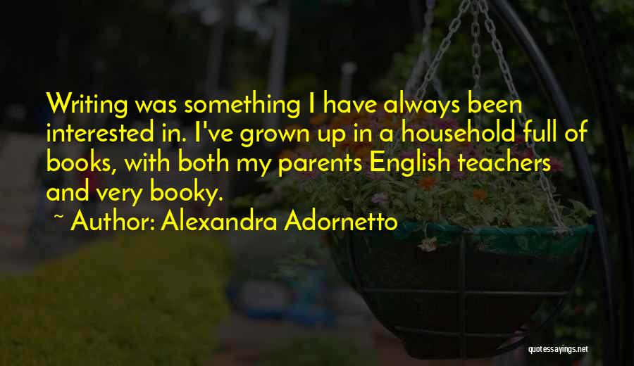 Alexandra Adornetto Quotes: Writing Was Something I Have Always Been Interested In. I've Grown Up In A Household Full Of Books, With Both