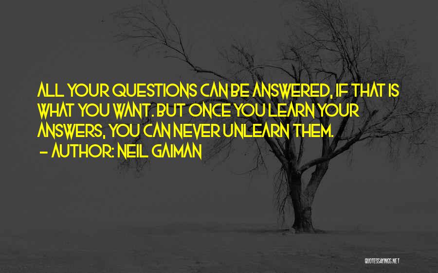 Neil Gaiman Quotes: All Your Questions Can Be Answered, If That Is What You Want. But Once You Learn Your Answers, You Can