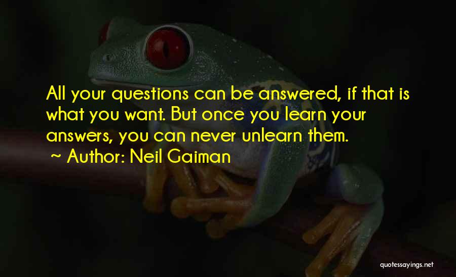 Neil Gaiman Quotes: All Your Questions Can Be Answered, If That Is What You Want. But Once You Learn Your Answers, You Can