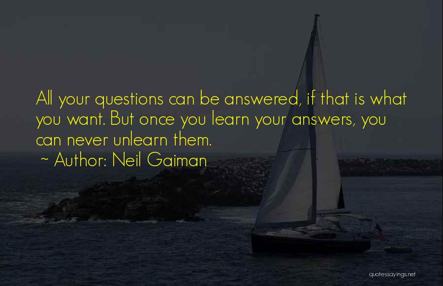 Neil Gaiman Quotes: All Your Questions Can Be Answered, If That Is What You Want. But Once You Learn Your Answers, You Can