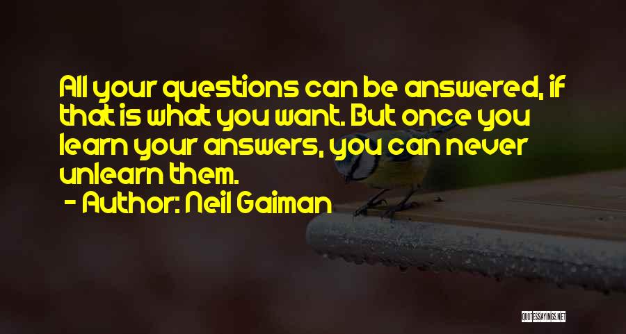 Neil Gaiman Quotes: All Your Questions Can Be Answered, If That Is What You Want. But Once You Learn Your Answers, You Can