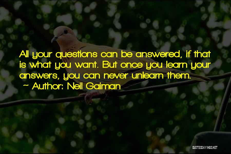 Neil Gaiman Quotes: All Your Questions Can Be Answered, If That Is What You Want. But Once You Learn Your Answers, You Can