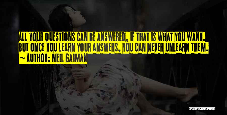 Neil Gaiman Quotes: All Your Questions Can Be Answered, If That Is What You Want. But Once You Learn Your Answers, You Can