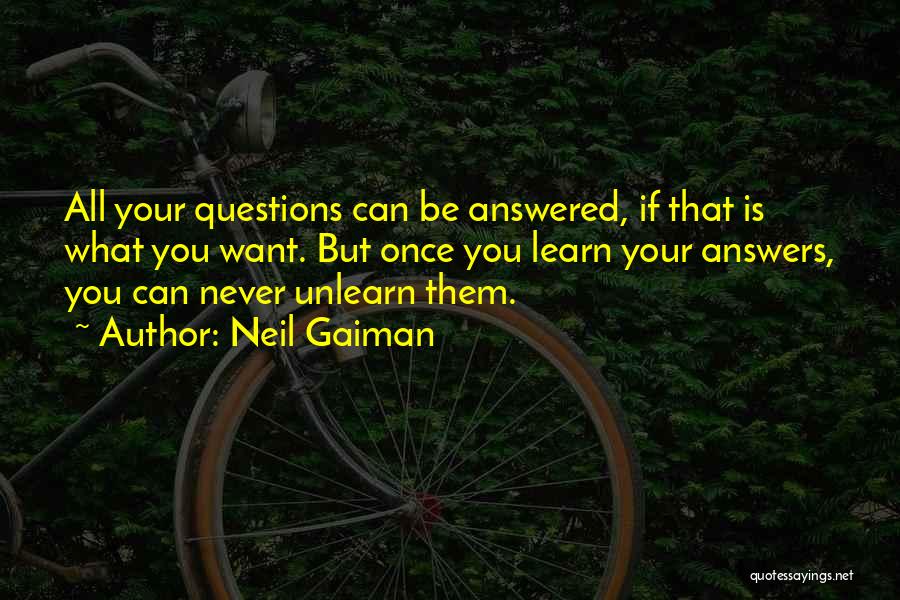 Neil Gaiman Quotes: All Your Questions Can Be Answered, If That Is What You Want. But Once You Learn Your Answers, You Can