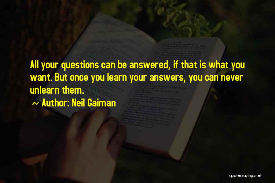 Neil Gaiman Quotes: All Your Questions Can Be Answered, If That Is What You Want. But Once You Learn Your Answers, You Can