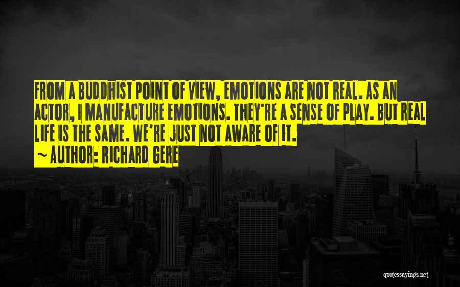 Richard Gere Quotes: From A Buddhist Point Of View, Emotions Are Not Real. As An Actor, I Manufacture Emotions. They're A Sense Of