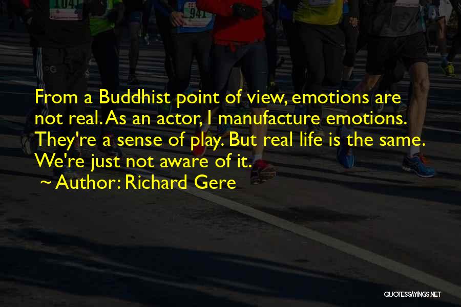 Richard Gere Quotes: From A Buddhist Point Of View, Emotions Are Not Real. As An Actor, I Manufacture Emotions. They're A Sense Of