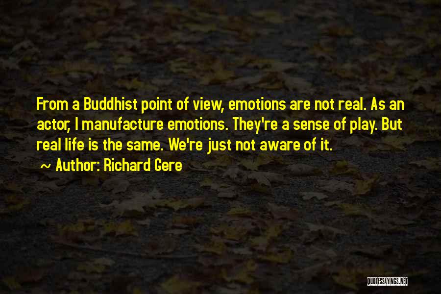 Richard Gere Quotes: From A Buddhist Point Of View, Emotions Are Not Real. As An Actor, I Manufacture Emotions. They're A Sense Of