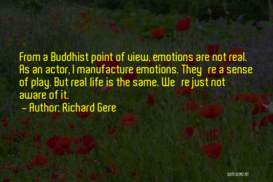 Richard Gere Quotes: From A Buddhist Point Of View, Emotions Are Not Real. As An Actor, I Manufacture Emotions. They're A Sense Of