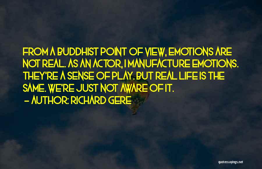 Richard Gere Quotes: From A Buddhist Point Of View, Emotions Are Not Real. As An Actor, I Manufacture Emotions. They're A Sense Of