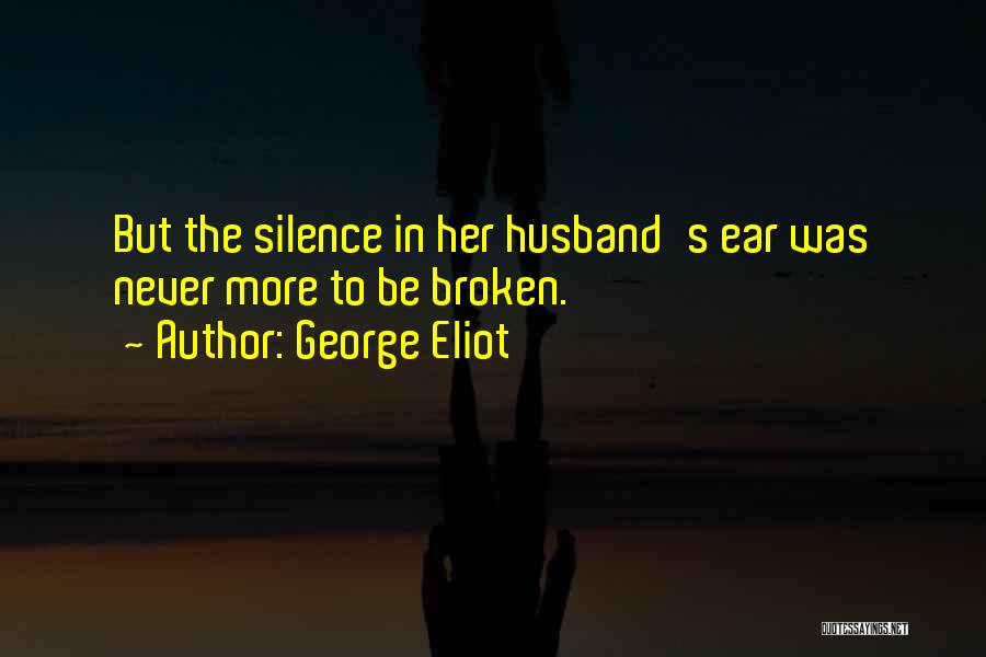 George Eliot Quotes: But The Silence In Her Husband's Ear Was Never More To Be Broken.