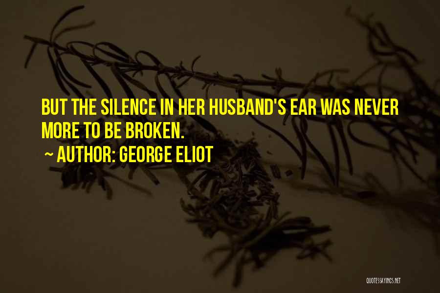 George Eliot Quotes: But The Silence In Her Husband's Ear Was Never More To Be Broken.