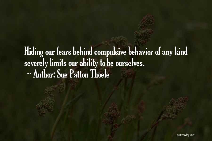 Sue Patton Thoele Quotes: Hiding Our Fears Behind Compulsive Behavior Of Any Kind Severely Limits Our Ability To Be Ourselves.