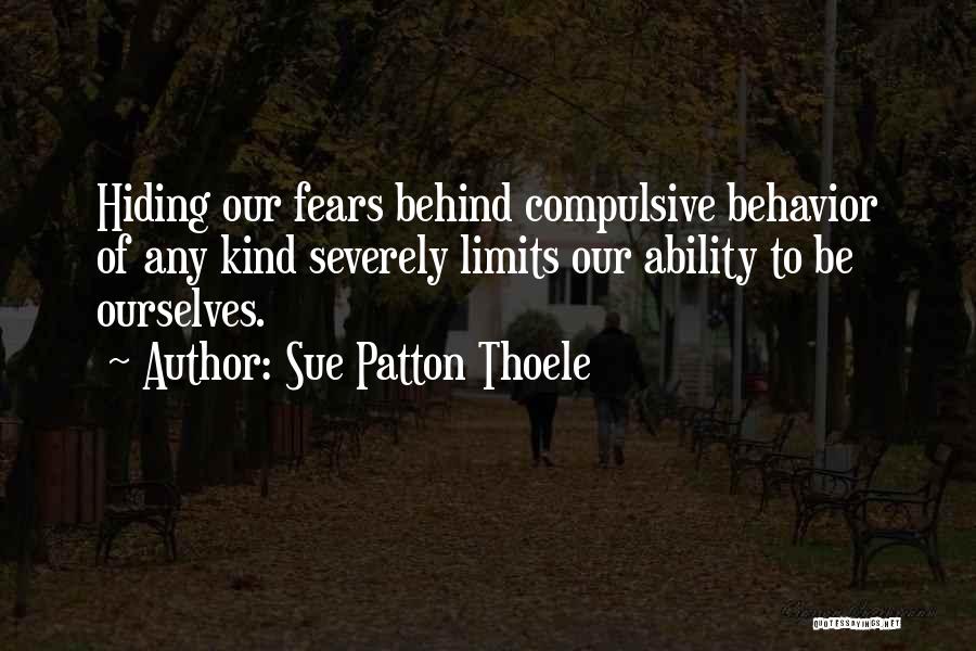 Sue Patton Thoele Quotes: Hiding Our Fears Behind Compulsive Behavior Of Any Kind Severely Limits Our Ability To Be Ourselves.