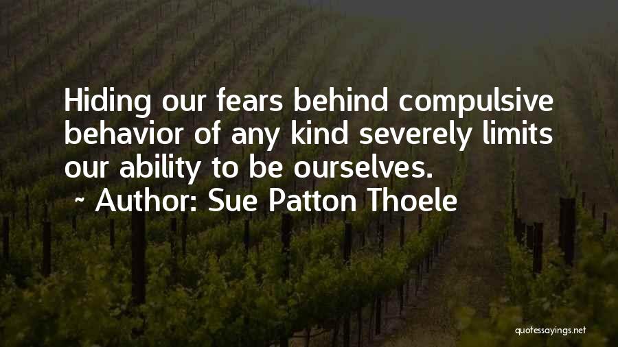 Sue Patton Thoele Quotes: Hiding Our Fears Behind Compulsive Behavior Of Any Kind Severely Limits Our Ability To Be Ourselves.