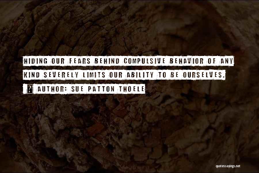 Sue Patton Thoele Quotes: Hiding Our Fears Behind Compulsive Behavior Of Any Kind Severely Limits Our Ability To Be Ourselves.