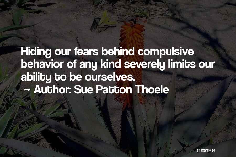 Sue Patton Thoele Quotes: Hiding Our Fears Behind Compulsive Behavior Of Any Kind Severely Limits Our Ability To Be Ourselves.