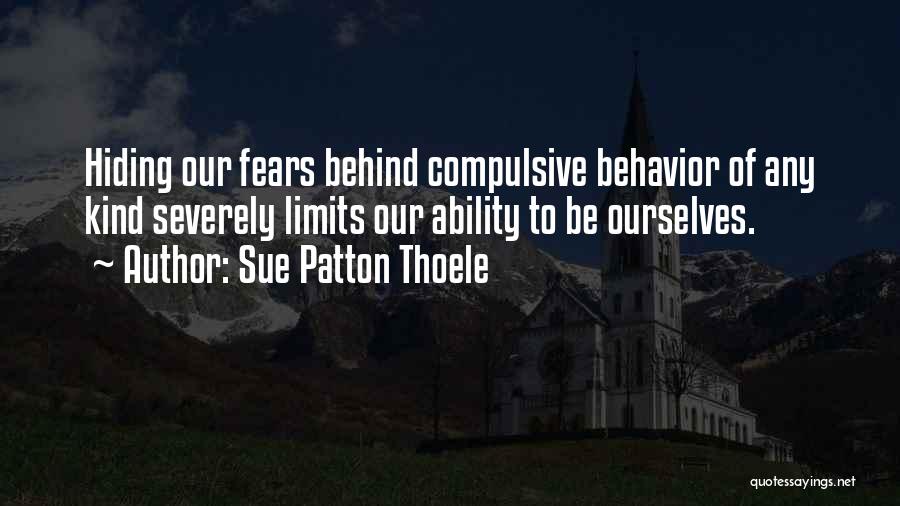 Sue Patton Thoele Quotes: Hiding Our Fears Behind Compulsive Behavior Of Any Kind Severely Limits Our Ability To Be Ourselves.