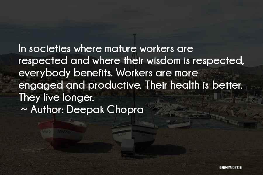 Deepak Chopra Quotes: In Societies Where Mature Workers Are Respected And Where Their Wisdom Is Respected, Everybody Benefits. Workers Are More Engaged And