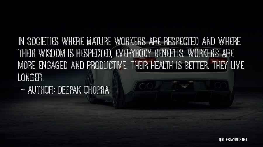 Deepak Chopra Quotes: In Societies Where Mature Workers Are Respected And Where Their Wisdom Is Respected, Everybody Benefits. Workers Are More Engaged And