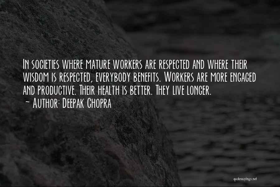 Deepak Chopra Quotes: In Societies Where Mature Workers Are Respected And Where Their Wisdom Is Respected, Everybody Benefits. Workers Are More Engaged And