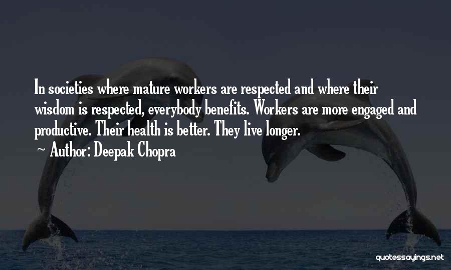 Deepak Chopra Quotes: In Societies Where Mature Workers Are Respected And Where Their Wisdom Is Respected, Everybody Benefits. Workers Are More Engaged And