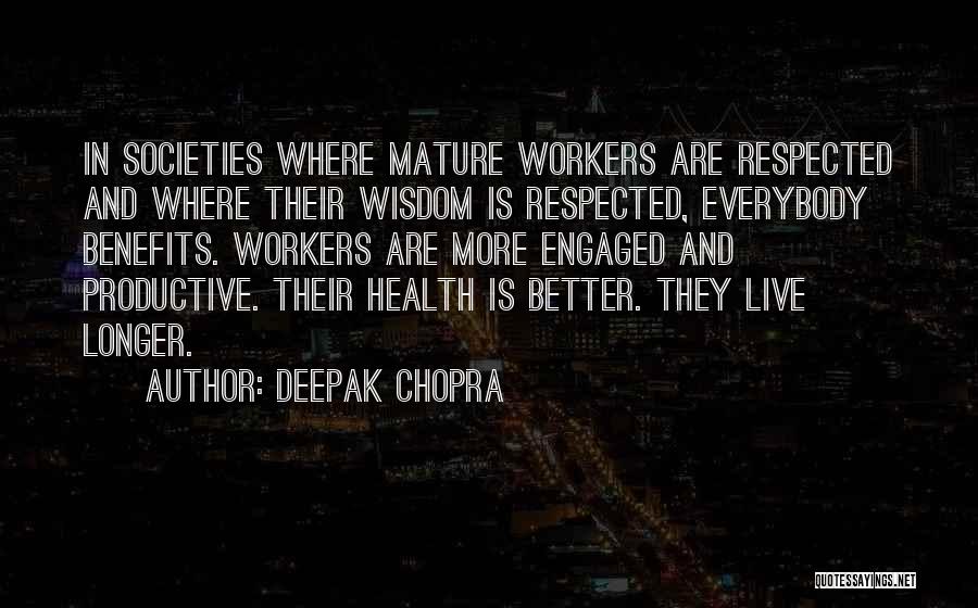 Deepak Chopra Quotes: In Societies Where Mature Workers Are Respected And Where Their Wisdom Is Respected, Everybody Benefits. Workers Are More Engaged And
