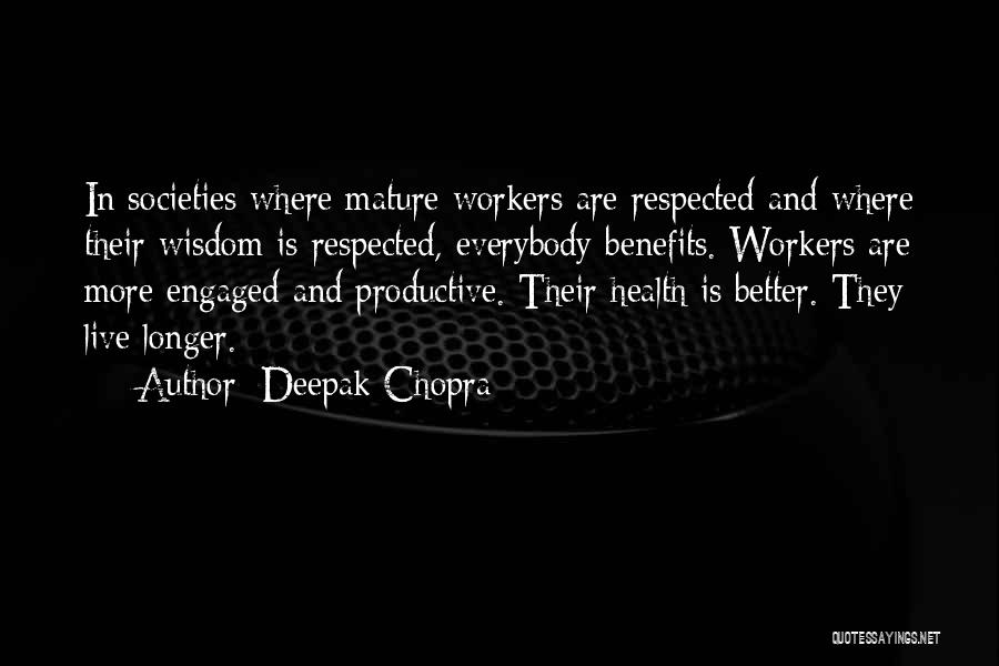 Deepak Chopra Quotes: In Societies Where Mature Workers Are Respected And Where Their Wisdom Is Respected, Everybody Benefits. Workers Are More Engaged And