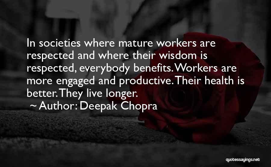 Deepak Chopra Quotes: In Societies Where Mature Workers Are Respected And Where Their Wisdom Is Respected, Everybody Benefits. Workers Are More Engaged And