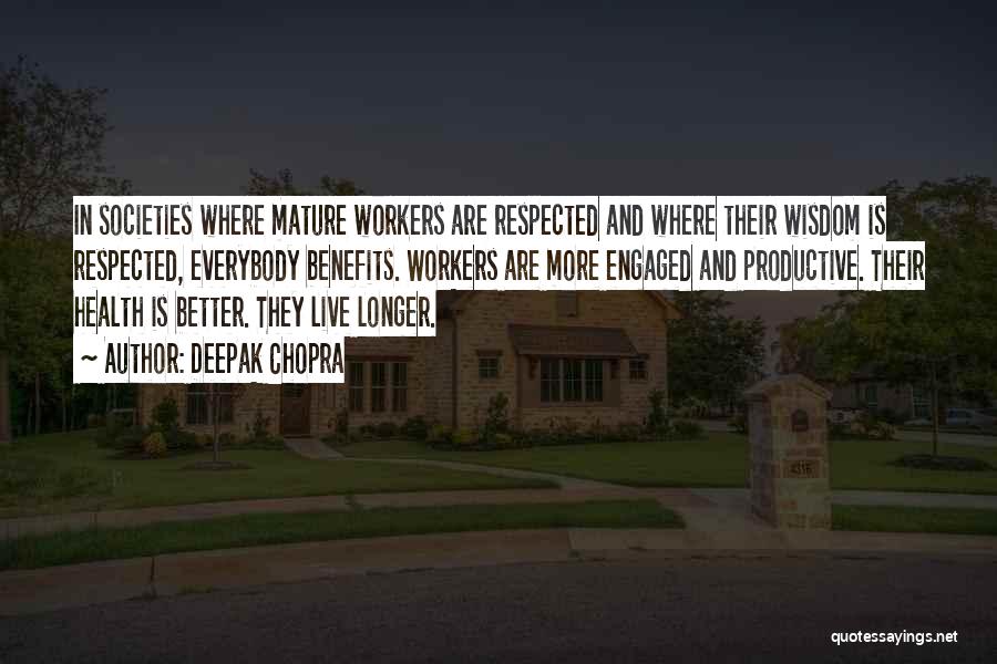 Deepak Chopra Quotes: In Societies Where Mature Workers Are Respected And Where Their Wisdom Is Respected, Everybody Benefits. Workers Are More Engaged And