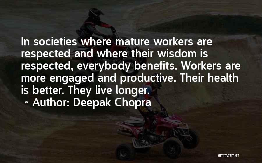 Deepak Chopra Quotes: In Societies Where Mature Workers Are Respected And Where Their Wisdom Is Respected, Everybody Benefits. Workers Are More Engaged And