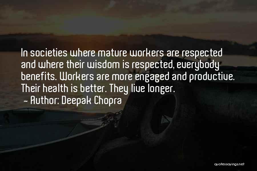 Deepak Chopra Quotes: In Societies Where Mature Workers Are Respected And Where Their Wisdom Is Respected, Everybody Benefits. Workers Are More Engaged And