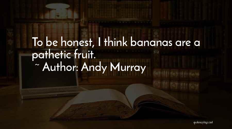 Andy Murray Quotes: To Be Honest, I Think Bananas Are A Pathetic Fruit.