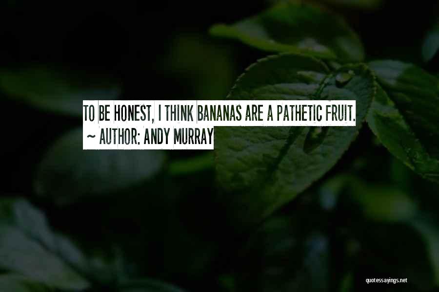 Andy Murray Quotes: To Be Honest, I Think Bananas Are A Pathetic Fruit.