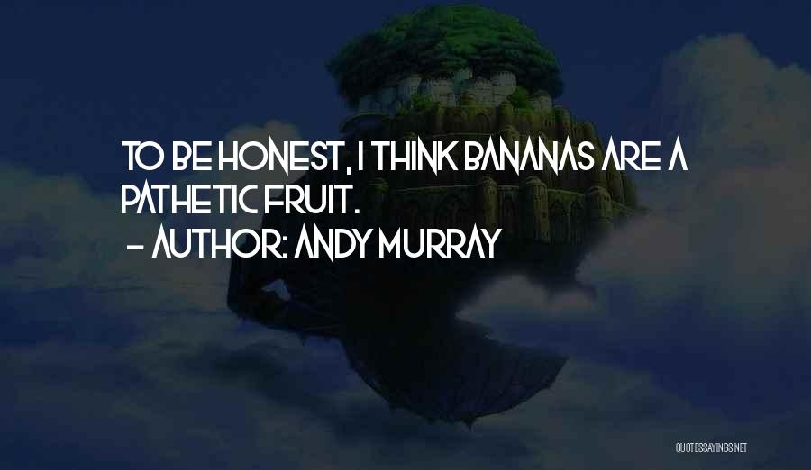 Andy Murray Quotes: To Be Honest, I Think Bananas Are A Pathetic Fruit.